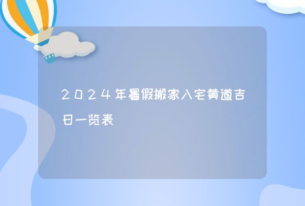 2024年暑假搬家入宅黄道吉日一览表
